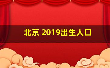 北京 2019出生人口